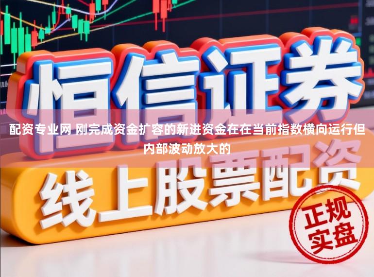 配资专业网 刚完成资金扩容的新进资金在在当前指数横向运行但内部波动放大的