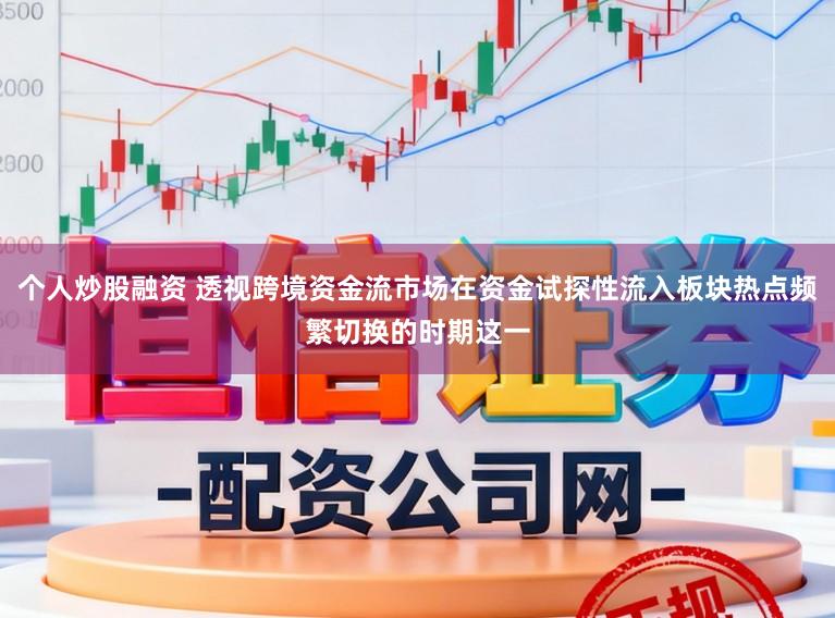 个人炒股融资 透视跨境资金流市场在资金试探性流入板块热点频繁切换的时期这一