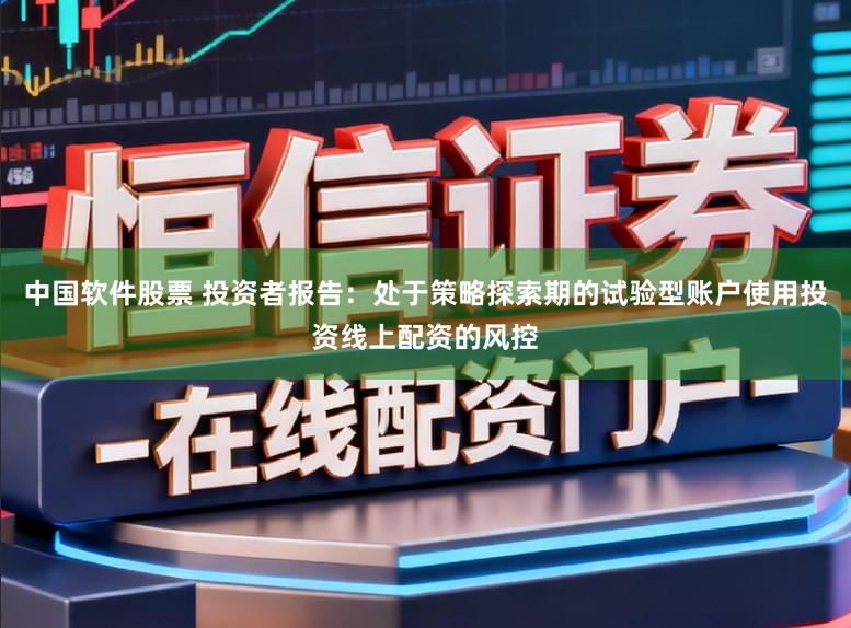 中国软件股票 投资者报告：处于策略探索期的试验型账户使用投资线上配资的风控