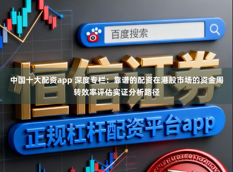 中国十大配资app 深度专栏：靠谱的配资在港股市场的资金周转效率评估实证分析路径