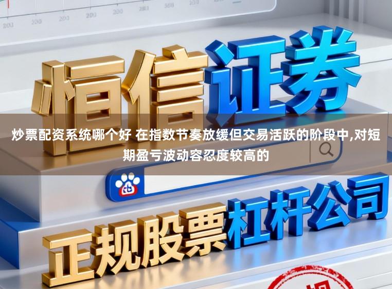 炒票配资系统哪个好 在指数节奏放缓但交易活跃的阶段中，对短期盈亏波动容忍度较高的