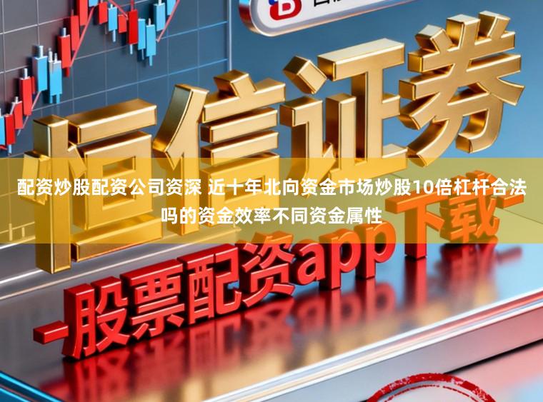 配资炒股配资公司资深 近十年北向资金市场炒股10倍杠杆合法吗的资金效率不同资金属性