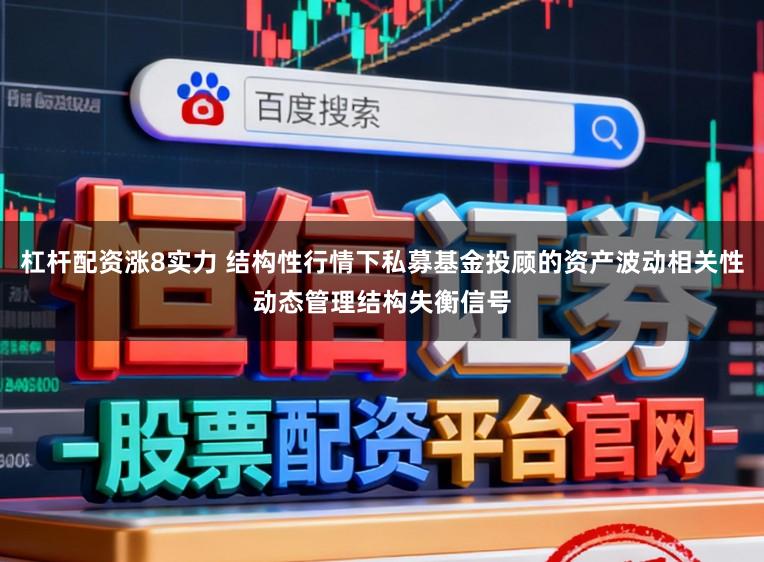 杠杆配资涨8实力 结构性行情下私募基金投顾的资产波动相关性动态管理结构失衡信号