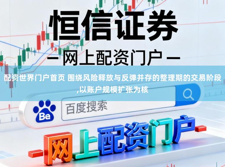 配资世界门户首页 围绕风险释放与反弹并存的整理期的交易阶段,以账户规模扩张为核
