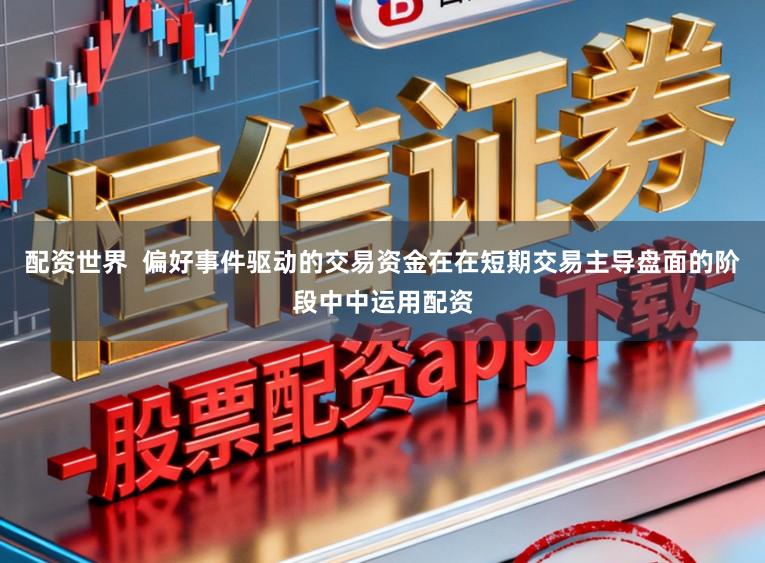 配资世界  偏好事件驱动的交易资金在在短期交易主导盘面的阶段中中运用配资