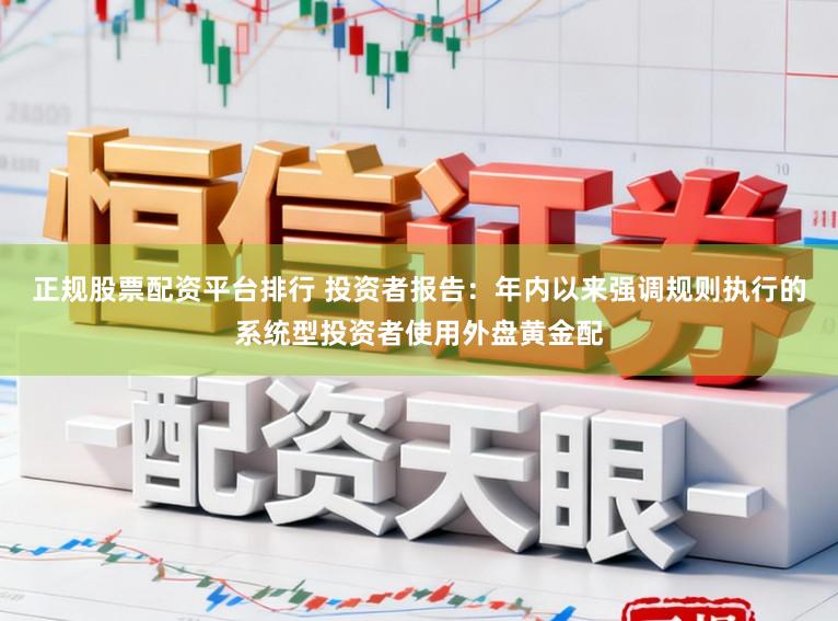 正规股票配资平台排行 投资者报告：年内以来强调规则执行的系统型投资者使用外盘黄金配