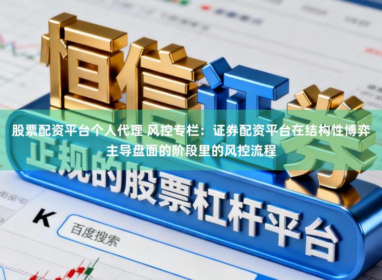 股票配资平台个人代理 风控专栏：证券配资平台在结构性博弈主导盘面的阶段里的风控流程