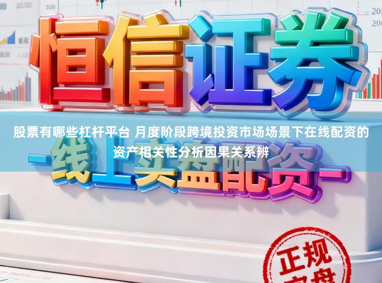 股票有哪些杠杆平台 月度阶段跨境投资市场场景下在线配资的资产相关性分析因果关系辨