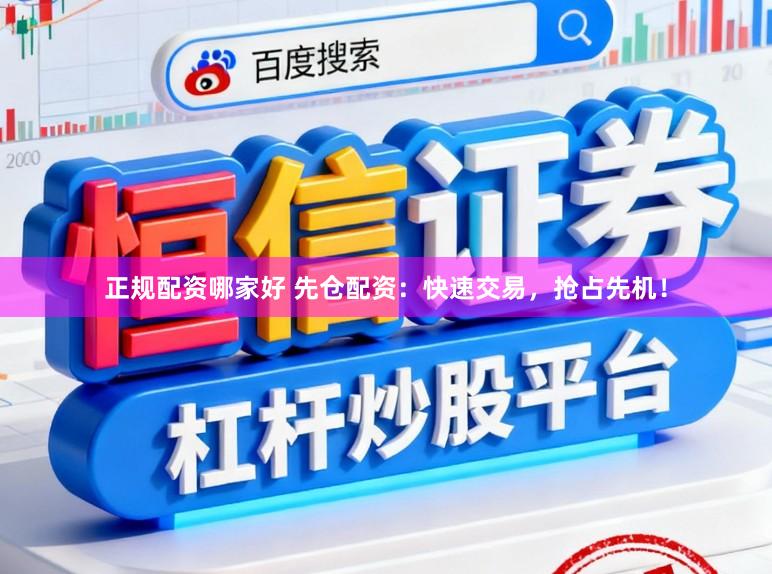 正规配资哪家好 先仓配资:快速交易,抢占先机!