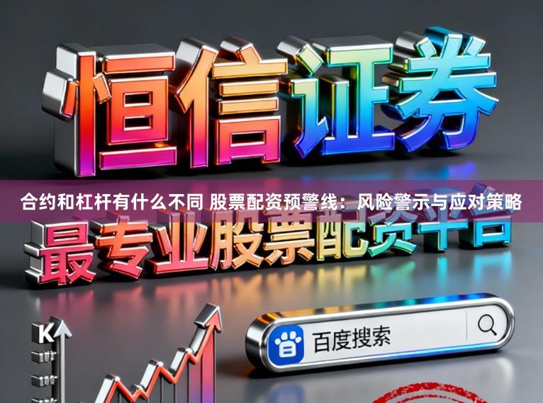 合约和杠杆有什么不同 股票配资预警线:风险警示与应对策略
