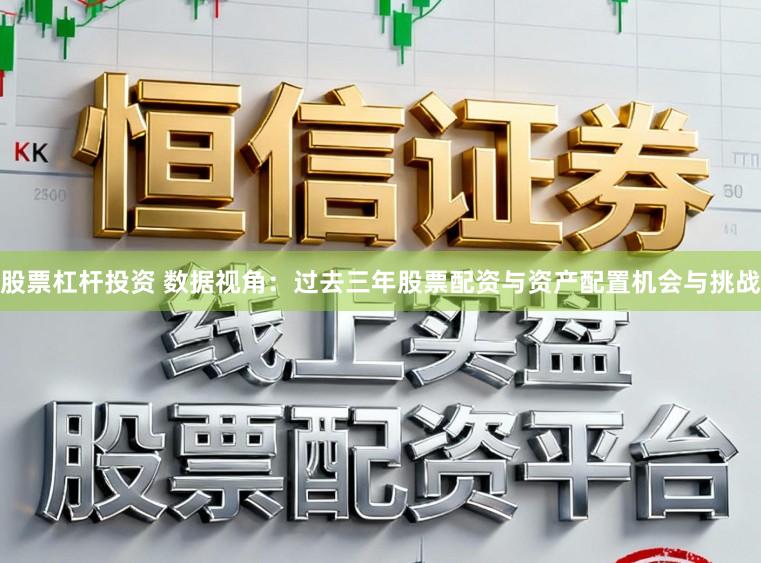 股票杠杆投资 数据视角:过去三年股票配资与资产配置机会与挑战