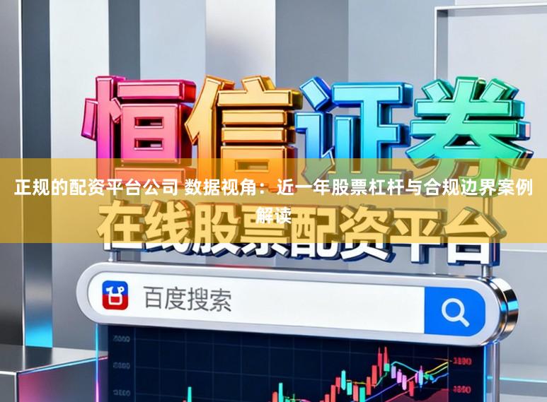 正规的配资平台公司 数据视角:近一年股票杠杆与合规边界案例解读