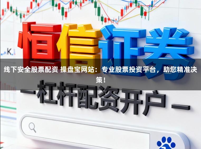 线下安全股票配资 操盘宝网站:专业股票投资平台,助您精准决策!