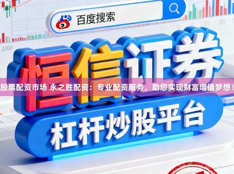 股票配资市场 永之胜配资:专业配资服务,助您实现财富增值梦想!