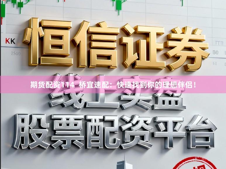 期货配资114 桥宜速配:快速找到你的理想伴侣!