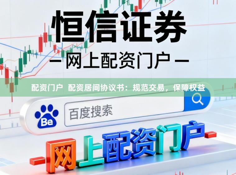配资门户  配资居间协议书：规范交易，保障权益