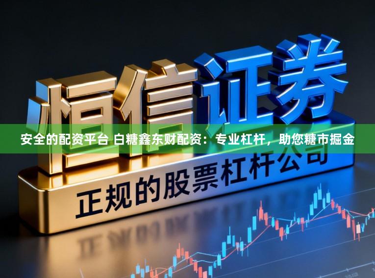 安全的配资平台 白糖鑫东财配资:专业杠杆,助您糖市掘金