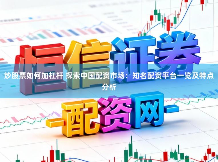 炒股票如何加杠杆 探索中国配资市场：知名配资平台一览及特点分析