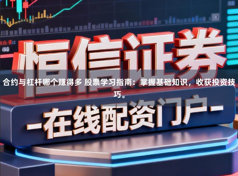 合约与杠杆哪个赚得多 股票学习指南：掌握基础知识，收获投资技巧。