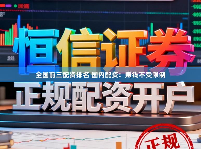 全国前三配资排名 国内配资：赚钱不受限制