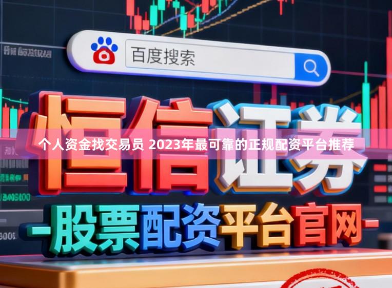 个人资金找交易员 2023年最可靠的正规配资平台推荐
