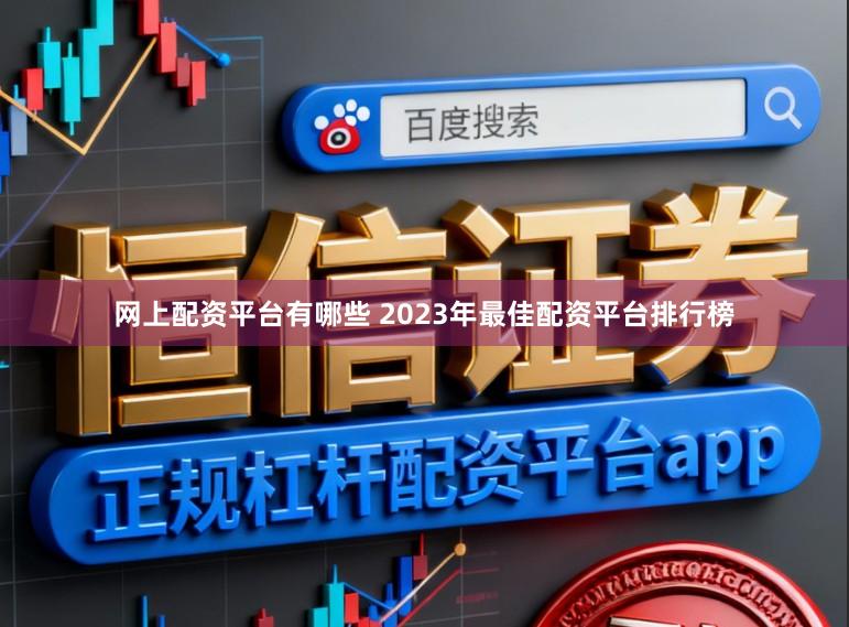 网上配资平台有哪些 2023年最佳配资平台排行榜