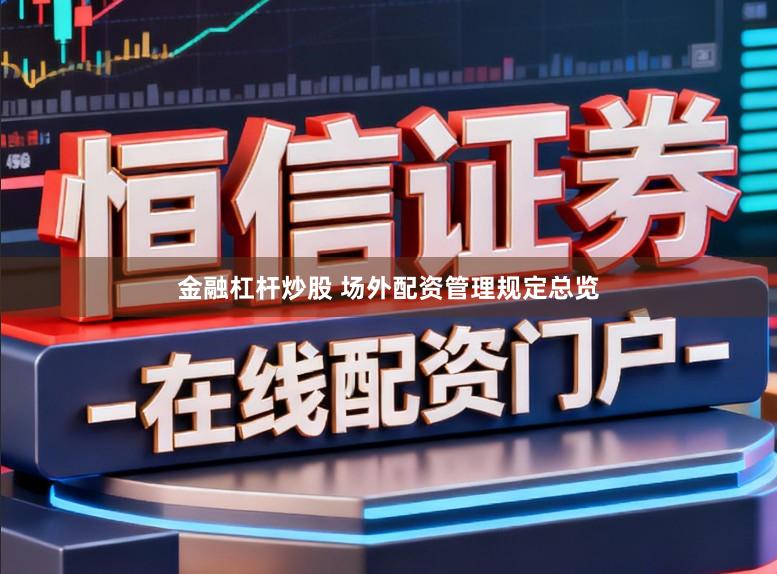 金融杠杆炒股 场外配资管理规定总览