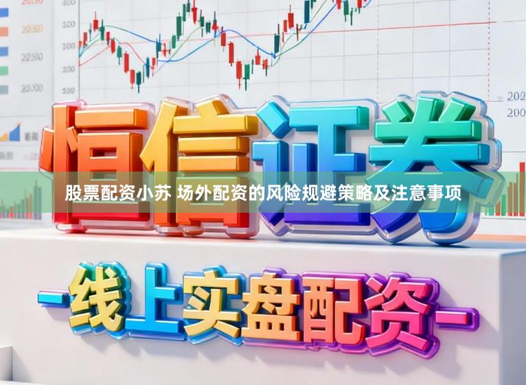 股票配资小苏 场外配资的风险规避策略及注意事项