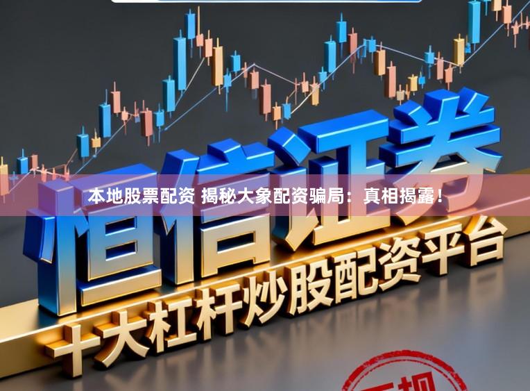 本地股票配资 揭秘大象配资骗局:真相揭露!