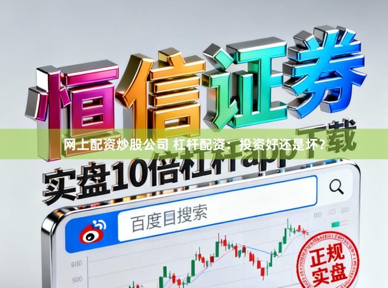 网上配资炒股公司 杠杆配资:投资好还是坏?