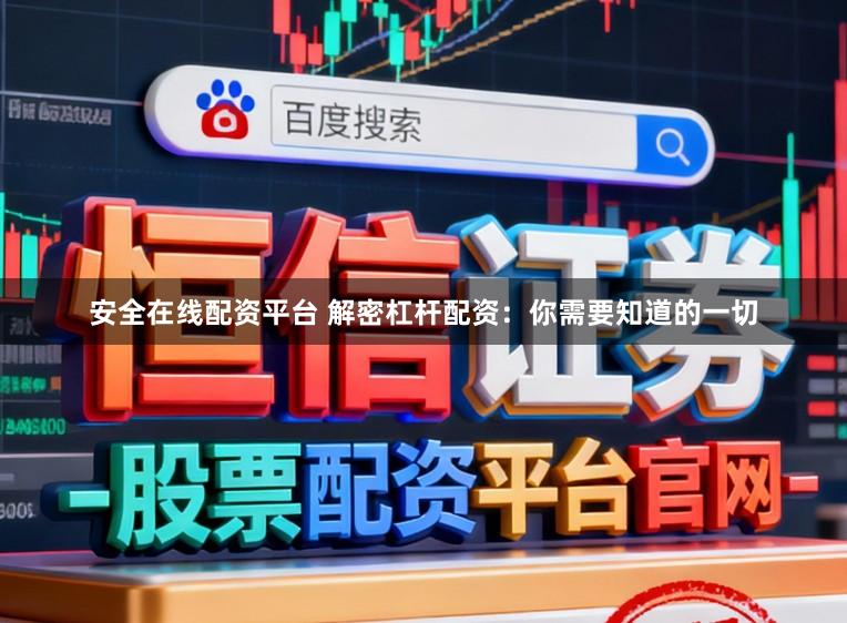 安全在线配资平台 解密杠杆配资：你需要知道的一切