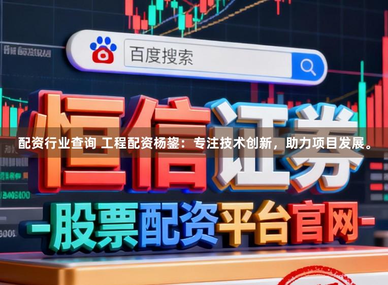 配资行业查询 工程配资杨鋆:专注技术创新,助力项目发展。