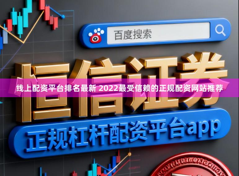线上配资平台排名最新 2022最受信赖的正规配资网站推荐