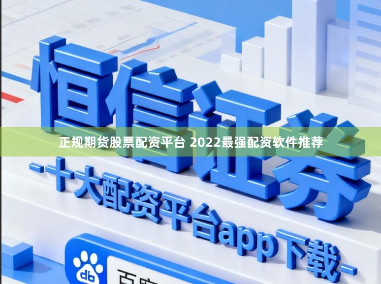 正规期货股票配资平台 2022最强配资软件推荐