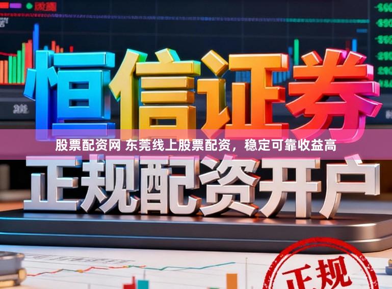 股票配资网 东莞线上股票配资，稳定可靠收益高