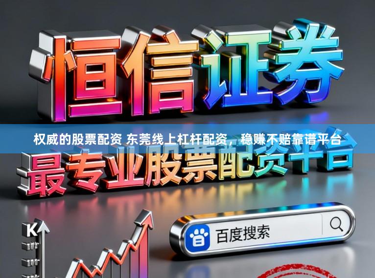权威的股票配资 东莞线上杠杆配资，稳赚不赔靠谱平台