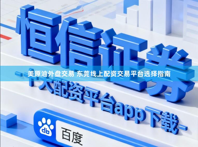 美原油外盘交易 东莞线上配资交易平台选择指南