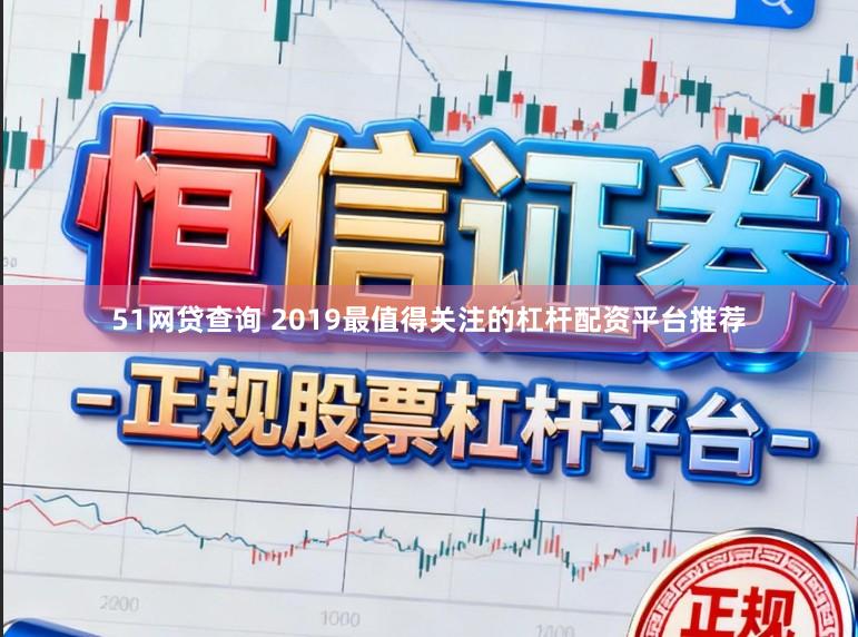 51网贷查询 2019最值得关注的杠杆配资平台推荐