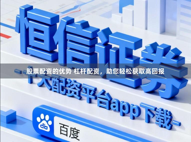 股票配资的优势 杠杆配资,助您轻松获取高回报
