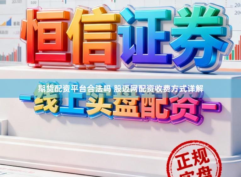 期货配资平台合法吗 股迈网配资收费方式详解