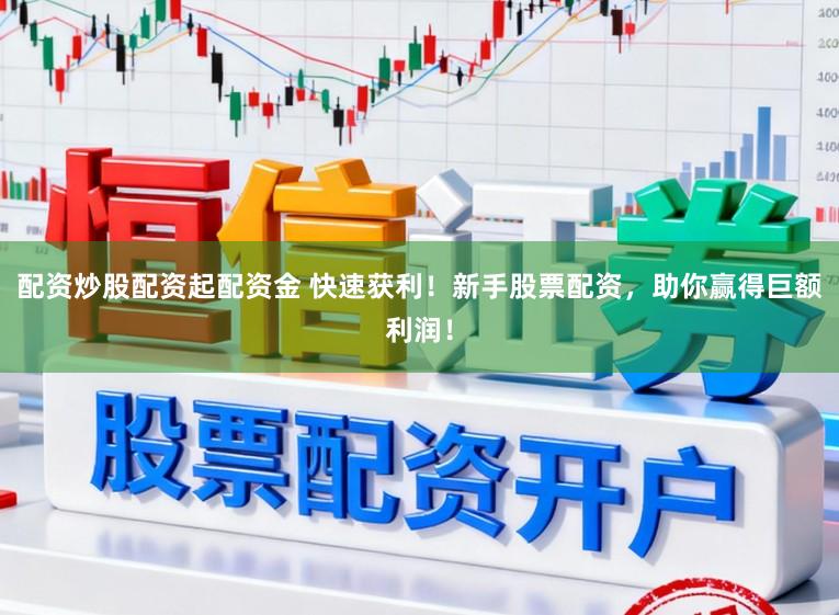 配资炒股配资起配资金 快速获利!新手股票配资,助你赢得巨额利润!