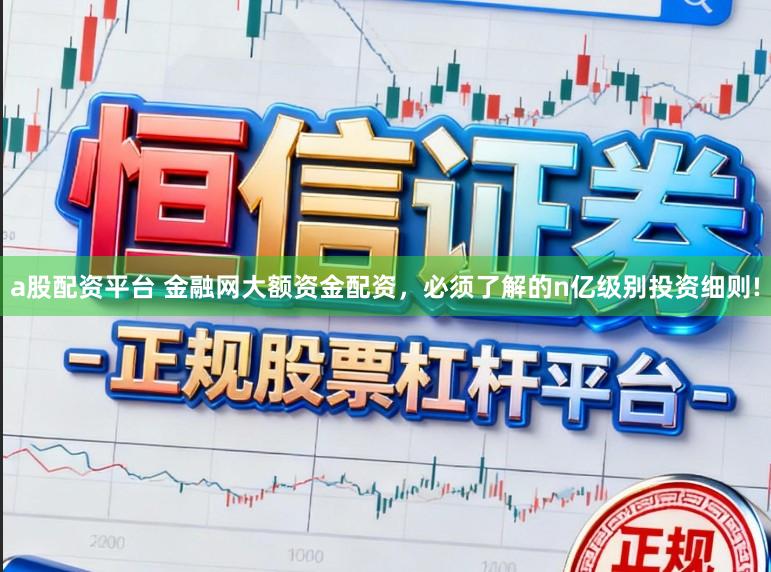 a股配资平台 金融网大额资金配资，必须了解的n亿级别投资细则!