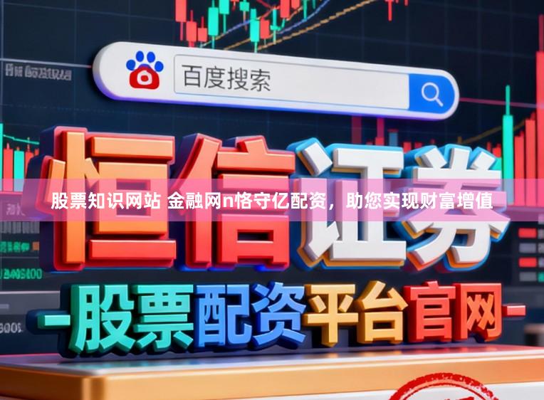 股票知识网站 金融网n恪守亿配资，助您实现财富增值