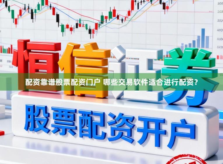 配资靠谱股票配资门户 哪些交易软件适合进行配资?