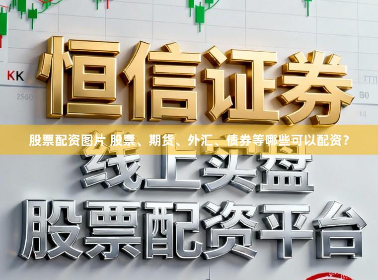 股票配资图片 股票、期货、外汇、债券等哪些可以配资？