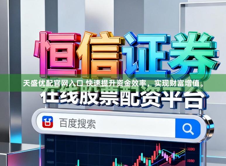 天盛优配官网入口 快速提升资金效率，实现财富增值。
