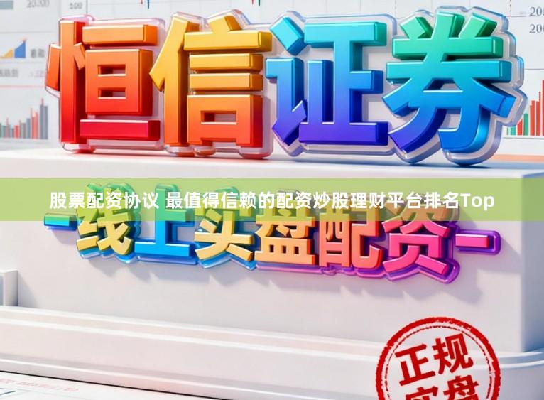股票配资协议 最值得信赖的配资炒股理财平台排名Top