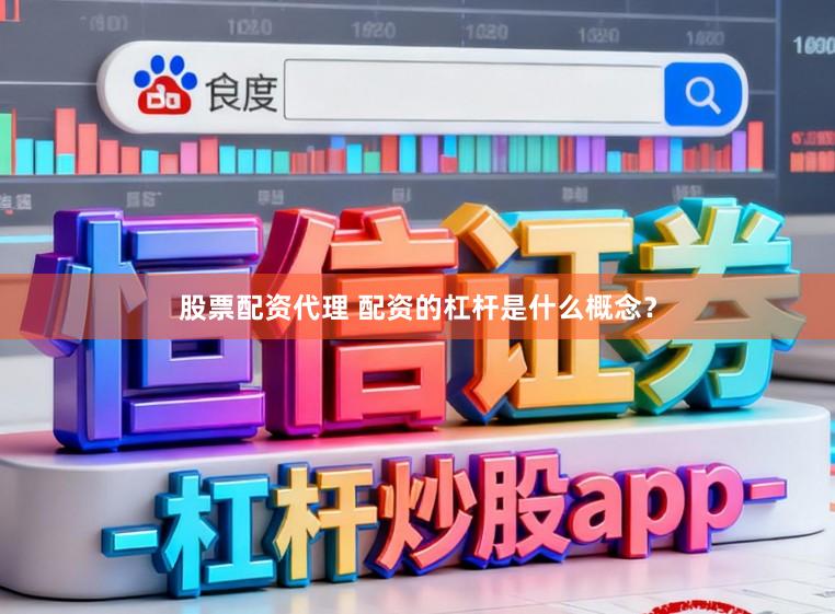 股票配资代理 配资的杠杆是什么概念？