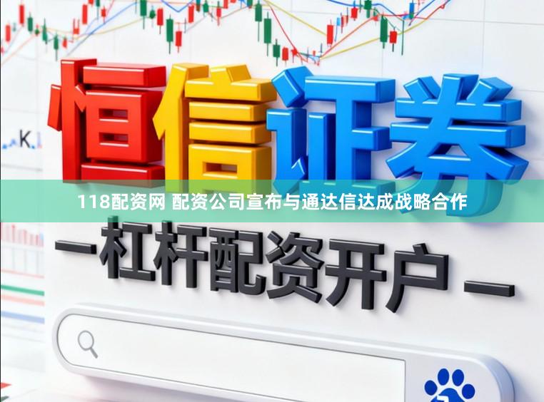 118配资网 配资公司宣布与通达信达成战略合作