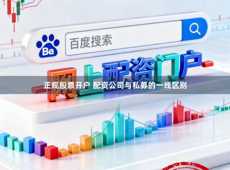 正规股票开户 配资公司与私募的一线区别